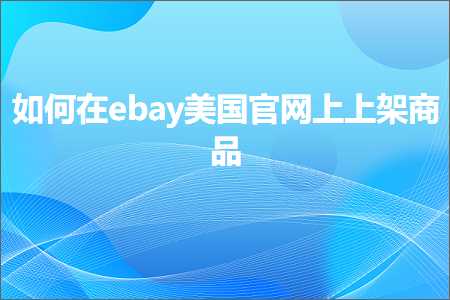 跨境电商知识:如何在ebay美国官网上上架商品+